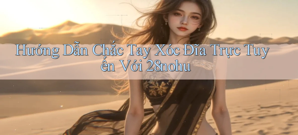 hướng dẫn chắc tay xóc đĩa trực tuyến với 28nohu