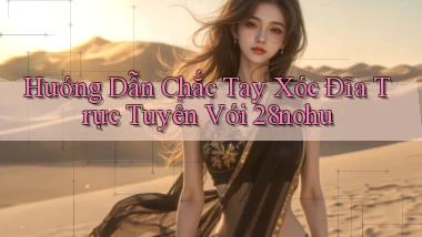 hướng dẫn chắc tay xóc đĩa trực tuyến với 28nohu