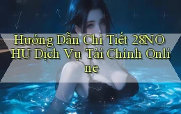 hướng dẫn chi tiết 28nohu dịch vụ tài chính online