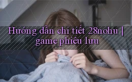Hướng dẫn chi tiết 28nohu game phiêu lưu