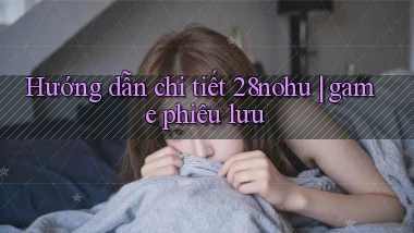 Hướng dẫn chi tiết 28nohu game phiêu lưu