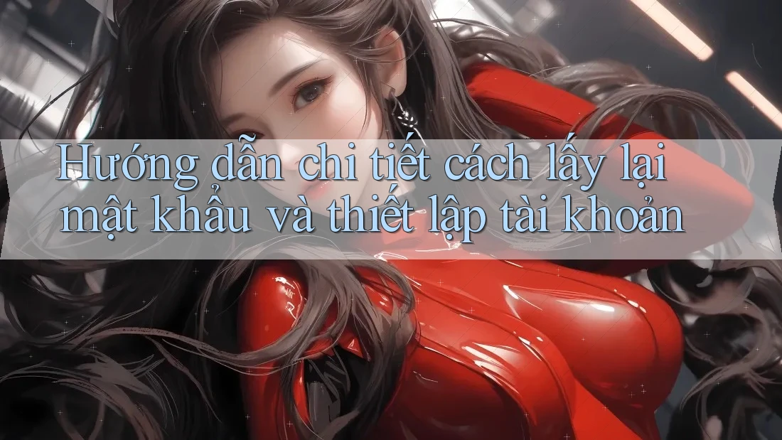 Hướng dẫn chi tiết cách lấy lại mật khẩu và thiết lập tài khoản Hướng dẫn chi tiết cách lấy lại mật khẩu và thiết lập tài khoản