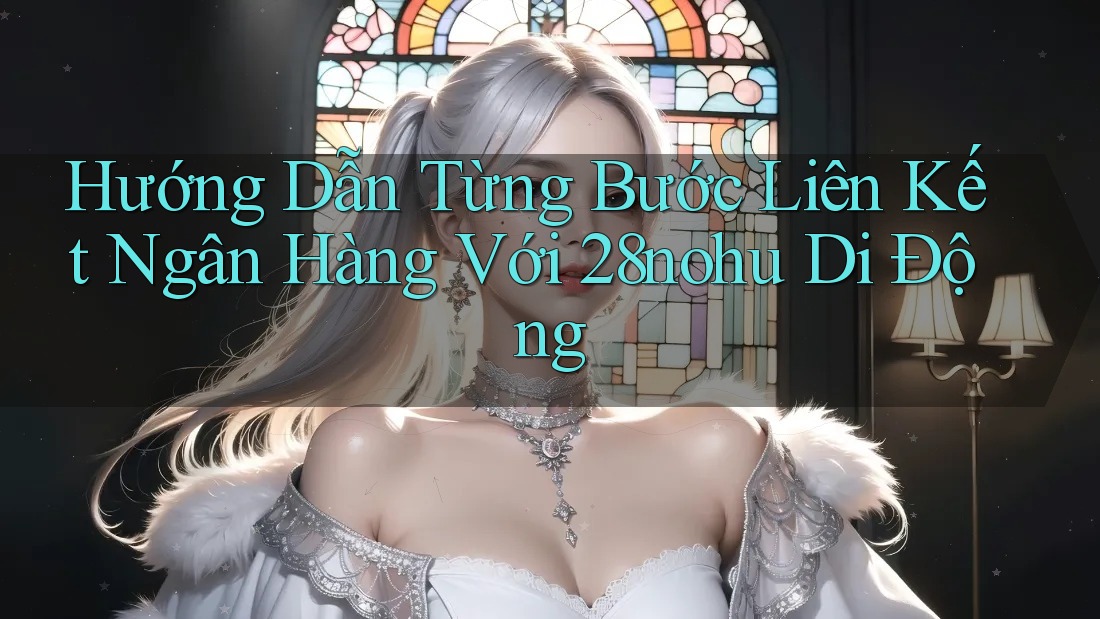 Hướng Dẫn Từng Bước Liên Kết Ngân Hàng Với 28nohu Di Động Hướng Dẫn Từng Bước Liên Kết Ngân Hàng Với 28nohu Di Động