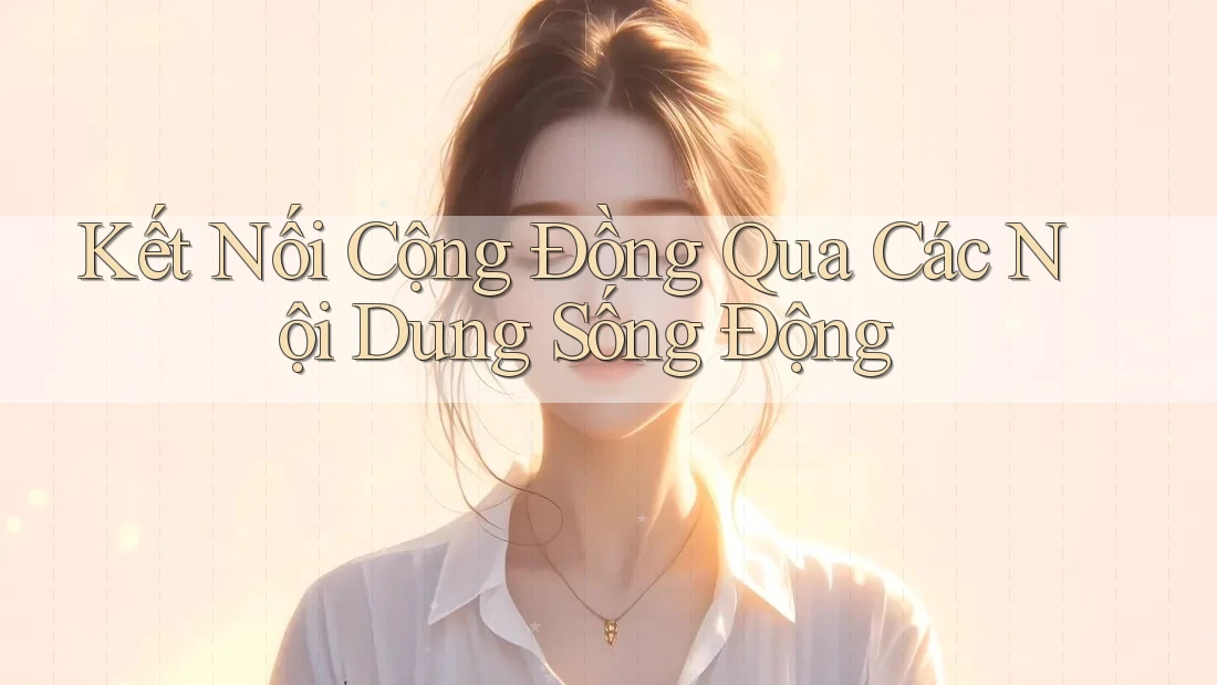 Kết Nối Cộng Đồng Qua Các Nội Dung Sống Động Kết Nối Cộng Đồng Qua Các Nội Dung Sống Động