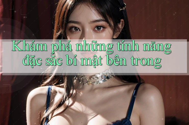 Khám phá những tính năng đặc sắc bí mật bên trong Khám phá những tính năng đặc sắc bí mật bên trong