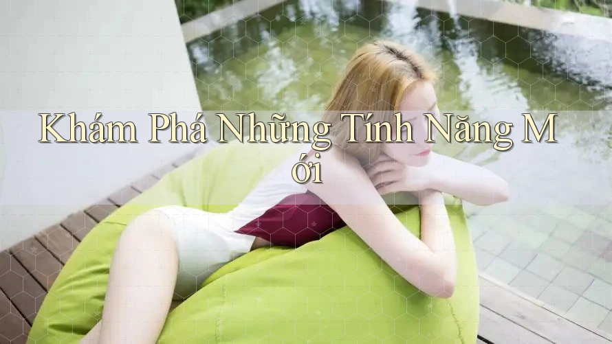 Khám Phá Những Tính Năng Mới Khám Phá Những Tính Năng Mới