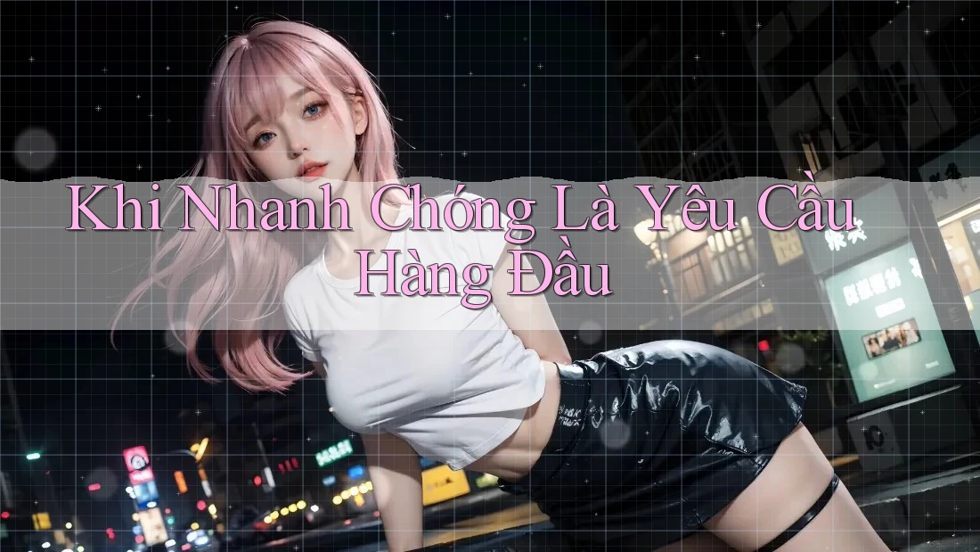 Khi Nhanh Chóng Là Yêu Cầu Hàng Đầu Khi Nhanh Chóng Là Yêu Cầu Hàng Đầu