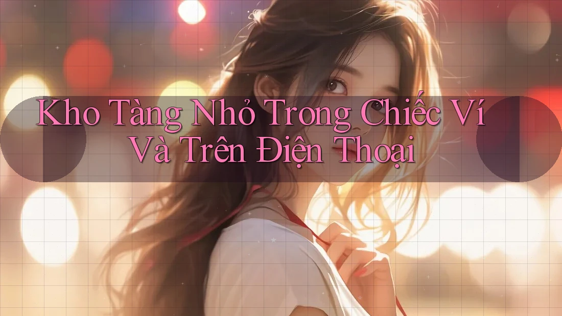 Kho Tàng Nhỏ Trong Chiếc Ví Và Trên Điện Thoại Kho Tàng Nhỏ Trong Chiếc Ví Và Trên Điện Thoại