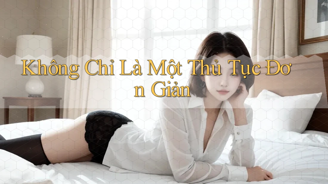 Không Chỉ Là Một Thủ Tục Đơn Giản Không Chỉ Là Một Thủ Tục Đơn Giản