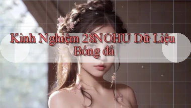 kinh nghiệm 28nohu dữ liệu bóng đá