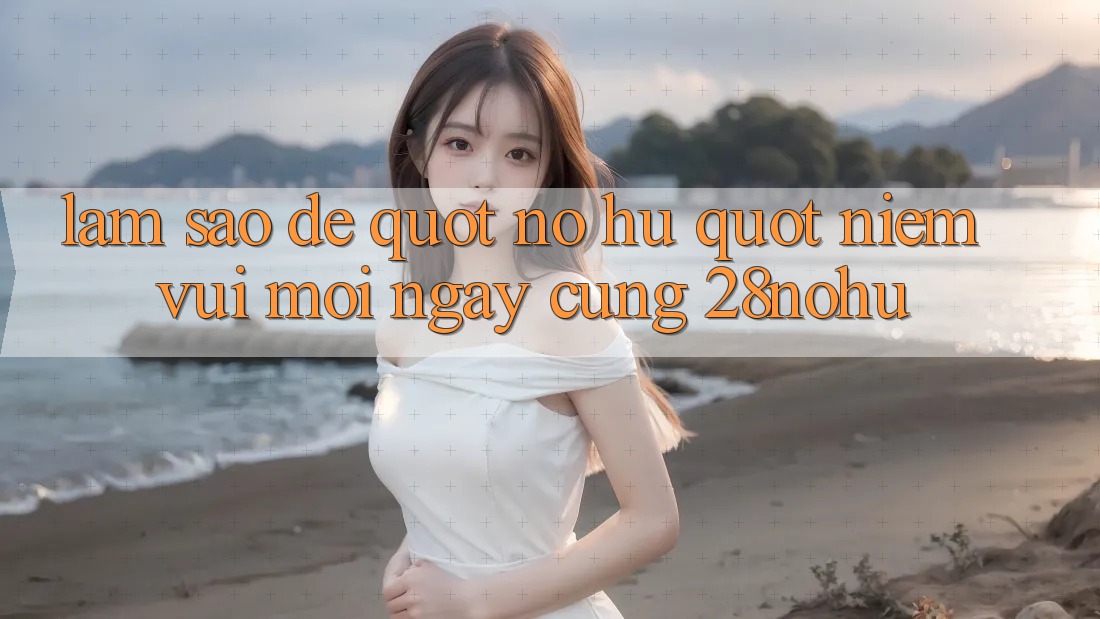Làm sao để " nổ hũ" niềm vui mỗi ngày cùng 28nohu? Làm sao để " nổ hũ" niềm vui mỗi ngày cùng 28nohu?