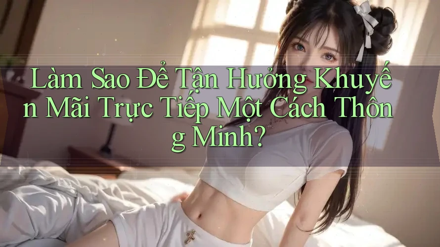 Làm Sao Để Tận Hưởng Khuyến Mãi Trực Tiếp Một Cách Thông Minh? Làm Sao Để Tận Hưởng Khuyến Mãi Trực Tiếp Một Cách Thông Minh?