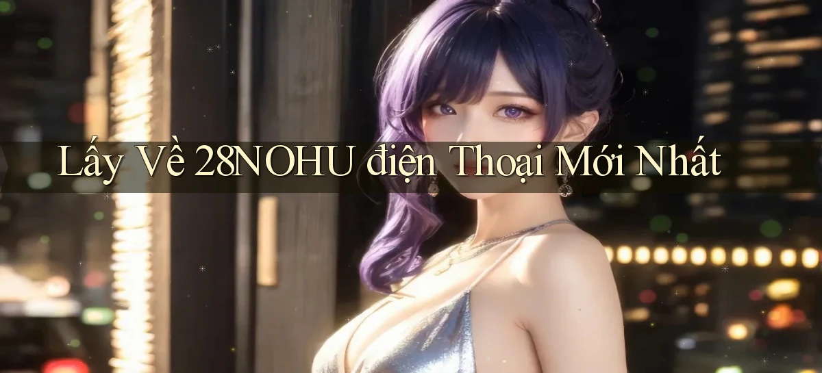 lấy về 28nohu điện thoại mới nhất