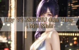lấy về 28nohu điện thoại mới nhất