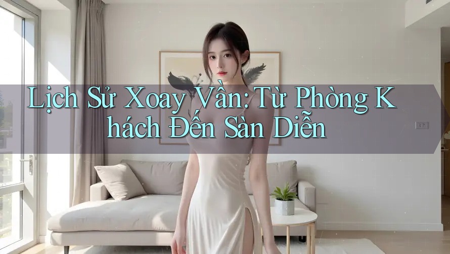 Lịch Sử Xoay Vần: Từ Phòng Khách Đến Sàn Diễn Lịch Sử Xoay Vần: Từ Phòng Khách Đến Sàn Diễn