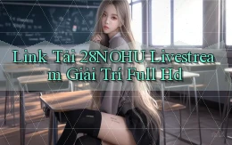 link tải 28nohu livestream giải trí full hd