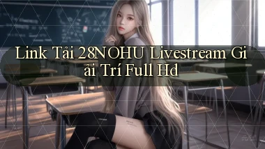 link tải 28nohu livestream giải trí full hd