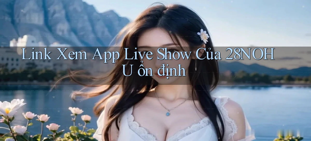 link xem app live show của 28nohu ổn định