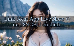 link xem app live show của 28nohu ổn định