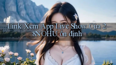 link xem app live show của 28nohu ổn định