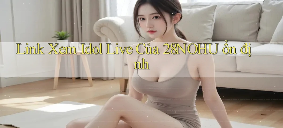 link xem idol live của 28nohu ổn định