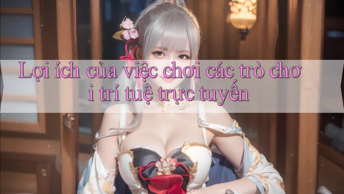 Lợi ích của việc chơi các trò chơi trí tuệ trực tuyến Lợi ích của việc chơi các trò chơi trí tuệ trực tuyến