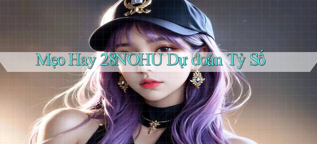 mẹo hay 28nohu dự đoán tỷ số