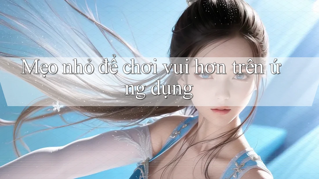 Mẹo nhỏ để chơi vui hơn trên ứng dụng Mẹo nhỏ để chơi vui hơn trên ứng dụng