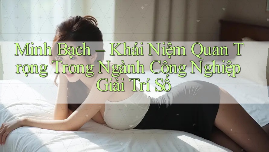 Minh Bạch – Khái Niệm Quan Trọng Trong Ngành Công Nghiệp Giải Trí Số Minh Bạch – Khái Niệm Quan Trọng Trong Ngành Công Nghiệp Giải Trí Số