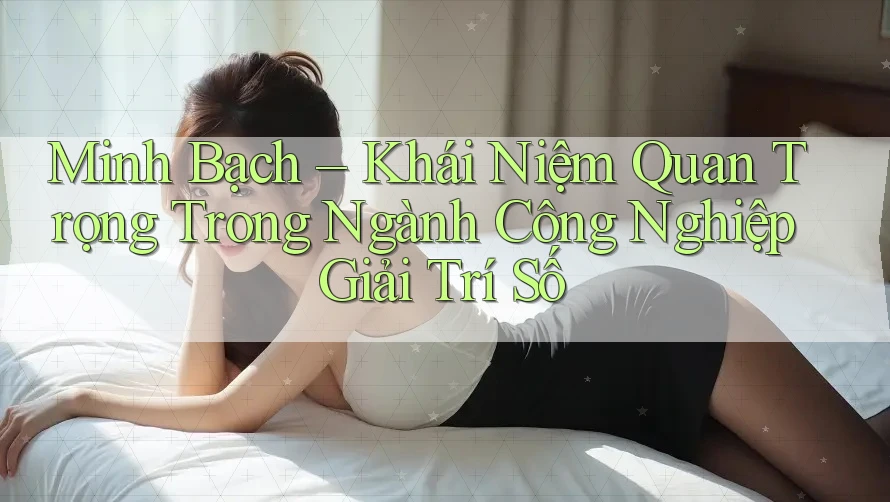 Minh Bạch – Khái Niệm Quan Trọng Trong Ngành Công Nghiệp Giải Trí Số Minh Bạch – Khái Niệm Quan Trọng Trong Ngành Công Nghiệp Giải Trí Số