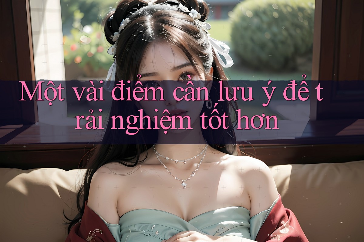 Một vài điểm cần lưu ý để trải nghiệm tốt hơn Một vài điểm cần lưu ý để trải nghiệm tốt hơn