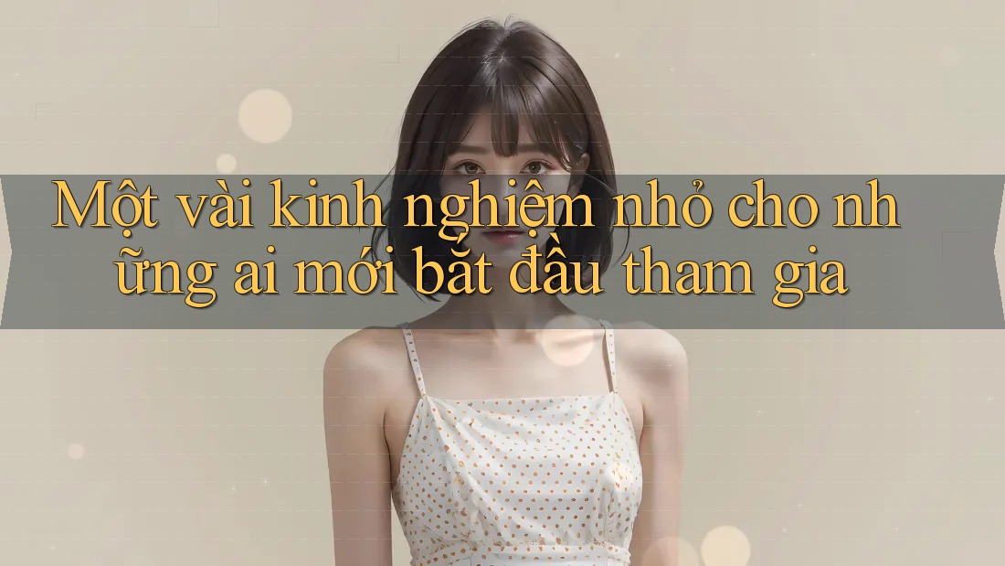 Một vài kinh nghiệm nhỏ cho những ai mới bắt đầu tham gia Một vài kinh nghiệm nhỏ cho những ai mới bắt đầu tham gia