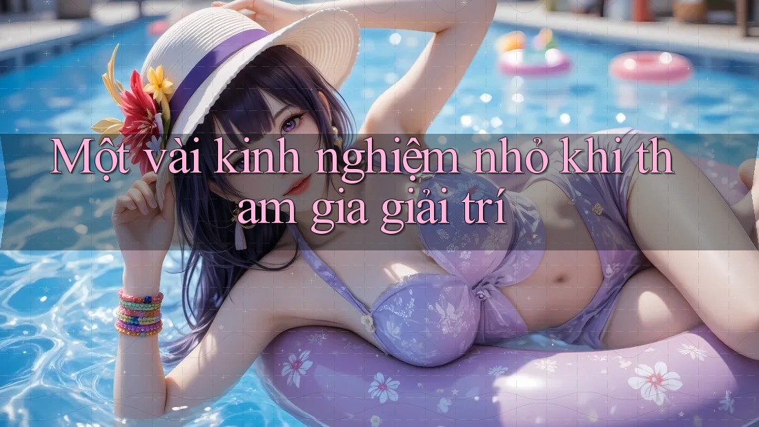 Một vài kinh nghiệm nhỏ khi tham gia giải trí Một vài kinh nghiệm nhỏ khi tham gia giải trí