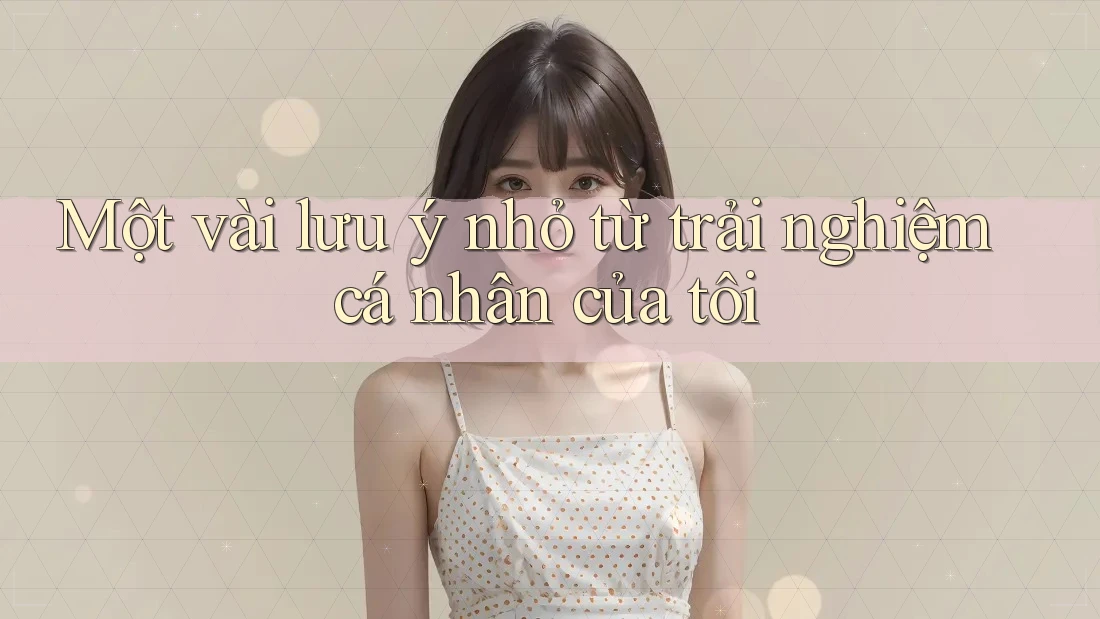 Một vài lưu ý nhỏ từ trải nghiệm cá nhân của tôi Một vài lưu ý nhỏ từ trải nghiệm cá nhân của tôi