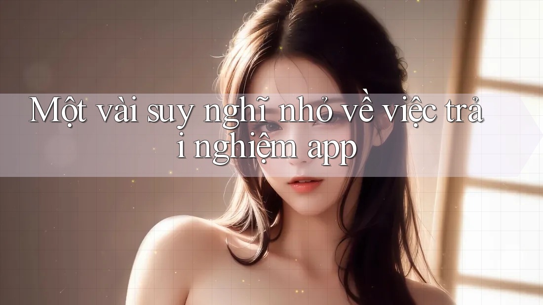 Một vài suy nghĩ nhỏ về việc trải nghiệm app Một vài suy nghĩ nhỏ về việc trải nghiệm app
