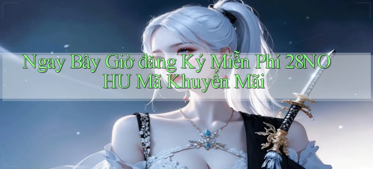 ngay bây giờ đăng ký miễn phí 28nohu mã khuyến mãi