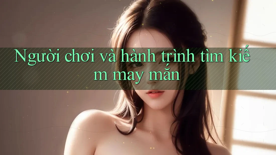 Người chơi và hành trình tìm kiếm may mắn Người chơi và hành trình tìm kiếm may mắn