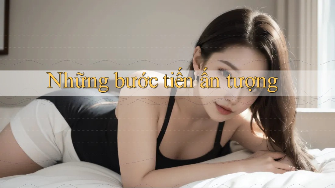 Những bước tiến ấn tượng Những bước tiến ấn tượng