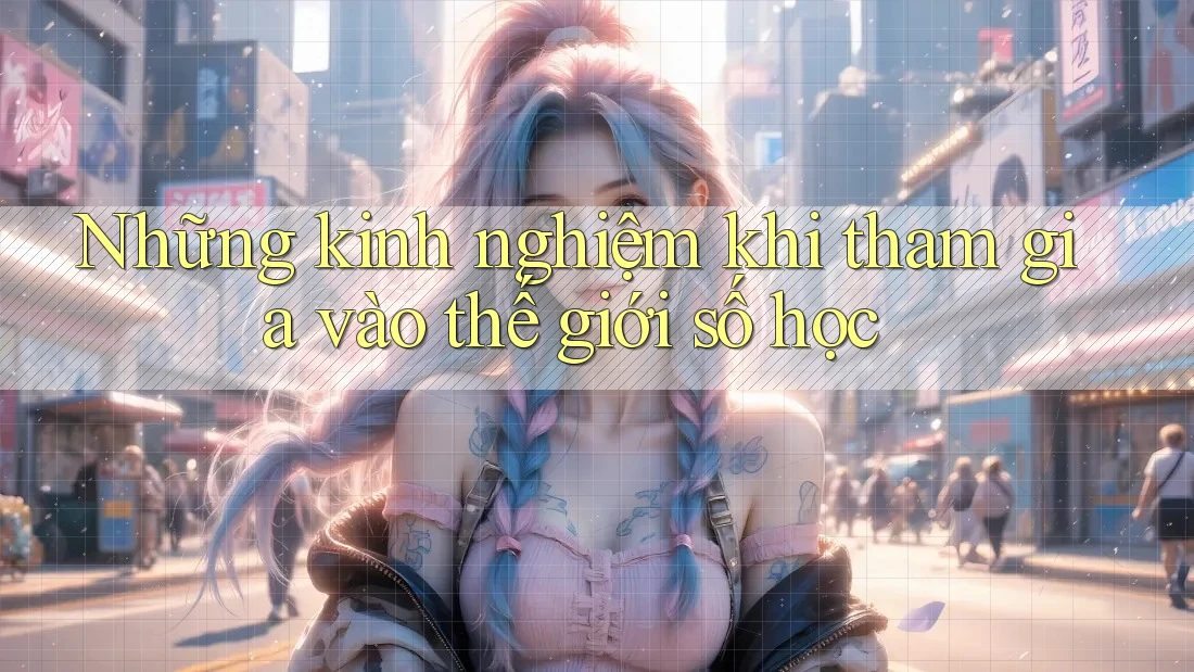 Những kinh nghiệm khi tham gia vào thế giới số học Những kinh nghiệm khi tham gia vào thế giới số học