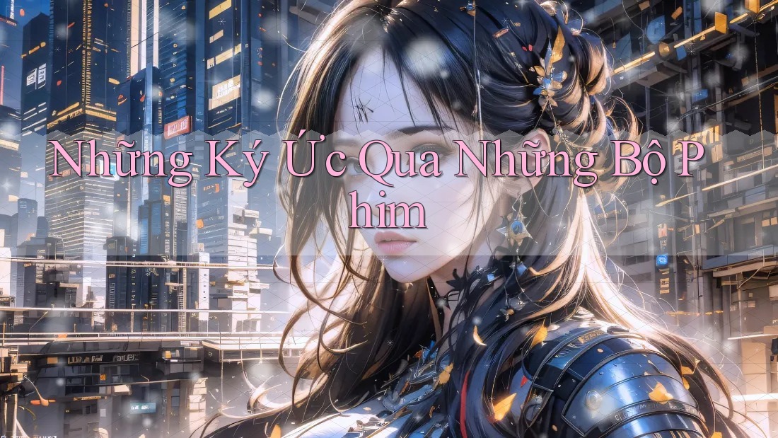 Những Ký Ức Qua Những Bộ Phim Những Ký Ức Qua Những Bộ Phim