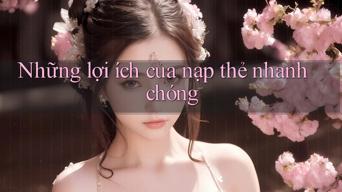 Những lợi ích của nạp thẻ nhanh chóng Những lợi ích của nạp thẻ nhanh chóng