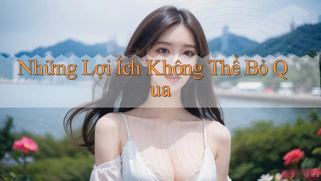 Những Lợi Ích Không Thể Bỏ Qua