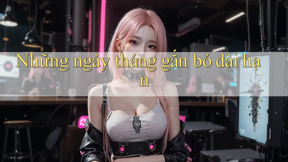 Những ngày tháng gắn bó dài hạn Những ngày tháng gắn bó dài hạn