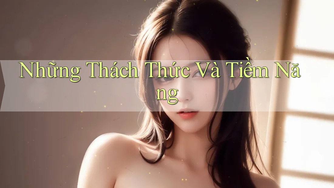 Những Thách Thức Và Tiềm Năng Những Thách Thức Và Tiềm Năng