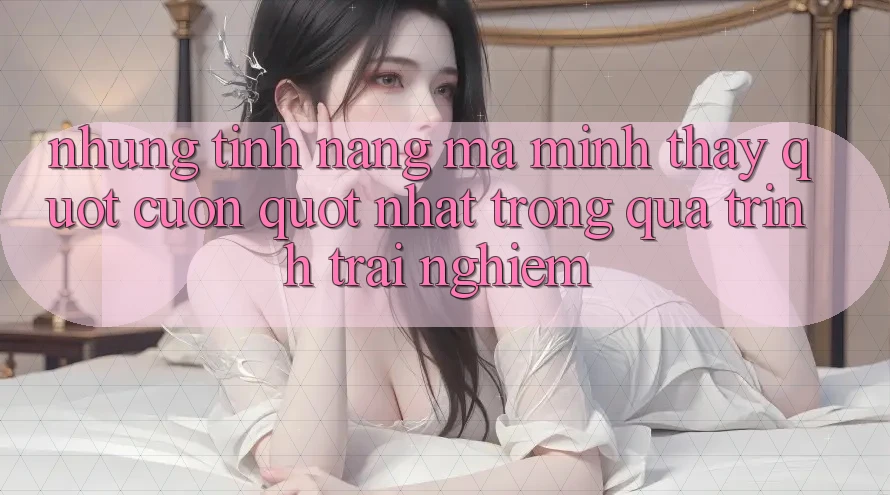 Những tính năng mà mình thấy " cuốn" nhất trong quá trình trải nghiệm Những tính năng mà mình thấy " cuốn" nhất trong quá trình trải nghiệm