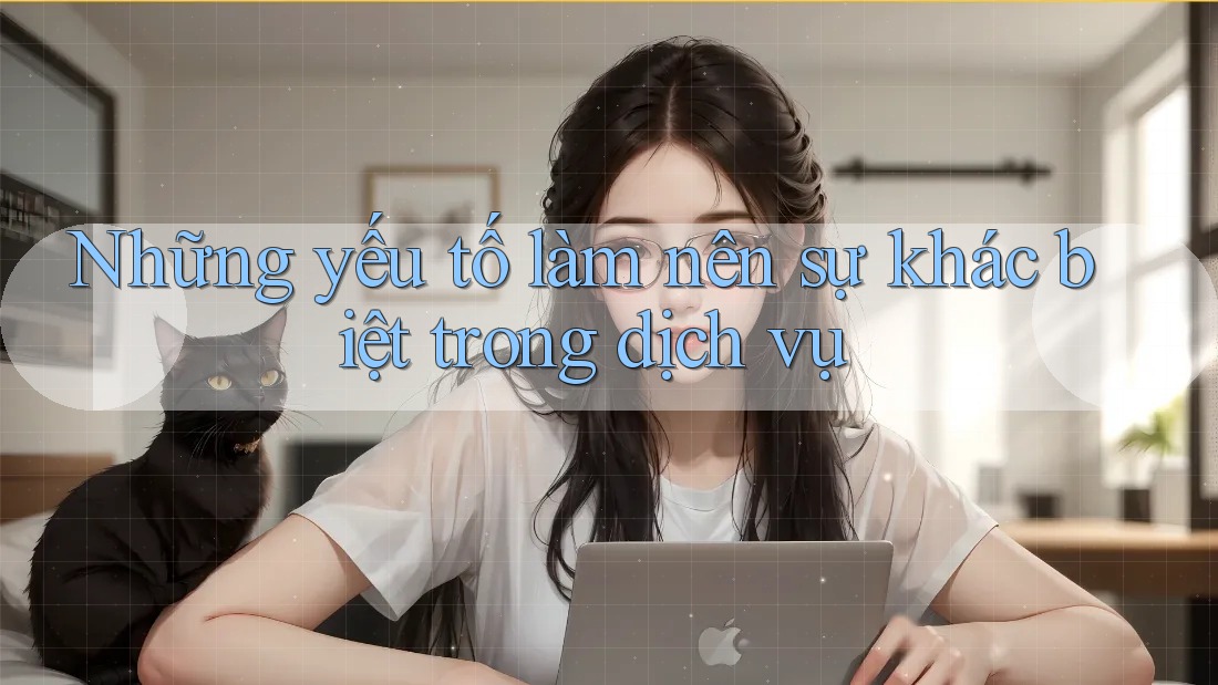 Những yếu tố làm nên sự khác biệt trong dịch vụ Những yếu tố làm nên sự khác biệt trong dịch vụ