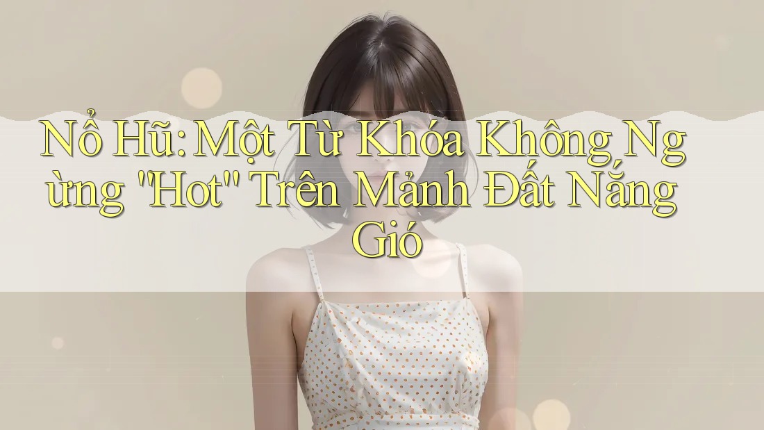 Nổ Hũ: Một Từ Khóa Không Ngừng “Hot” Trên Mảnh Đất Nắng Gió Nổ Hũ: Một Từ Khóa Không Ngừng “Hot” Trên Mảnh Đất Nắng Gió