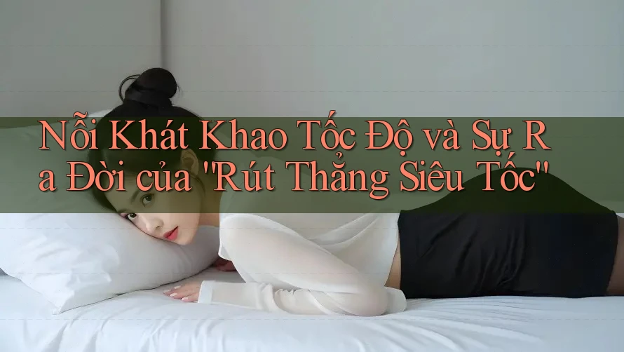 Nỗi Khát Khao Tốc Độ và Sự Ra Đời của “Rút Thẳng Siêu Tốc” Nỗi Khát Khao Tốc Độ và Sự Ra Đời của “Rút Thẳng Siêu Tốc”