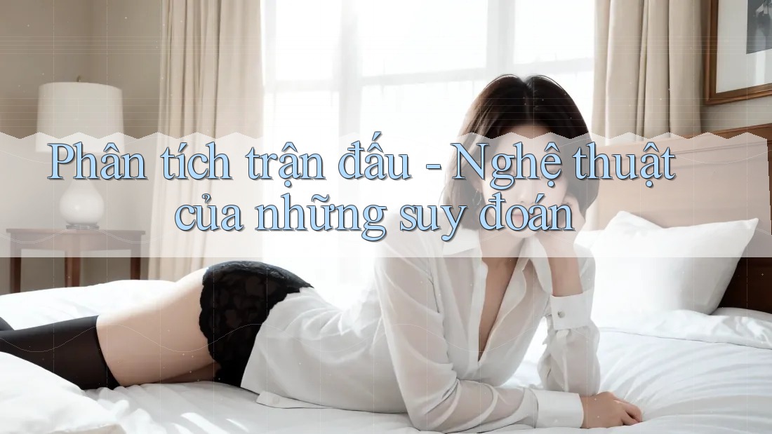 Phân tích trận đấu - Nghệ thuật của những suy đoán Phân tích trận đấu - Nghệ thuật của những suy đoán