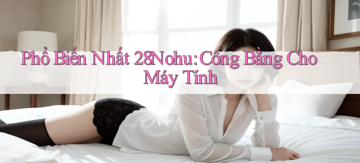 phổ biến nhất 28nohu công bằng cho máy tính